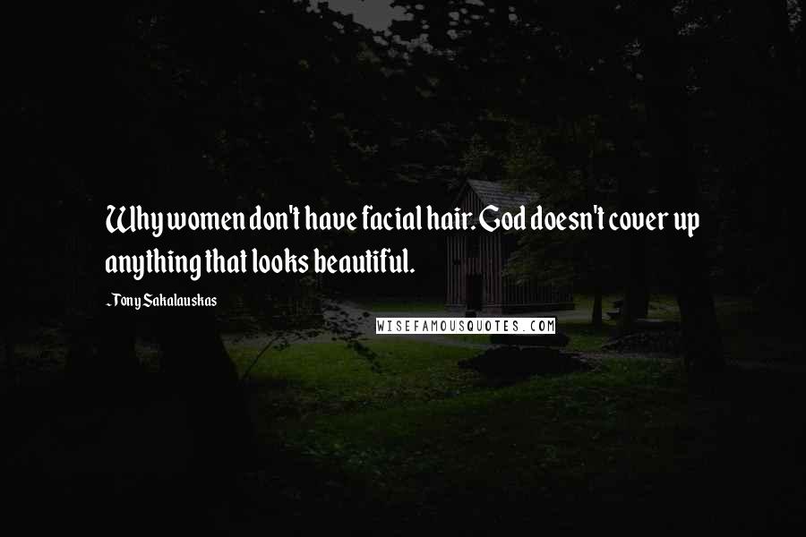 Tony Sakalauskas Quotes: Why women don't have facial hair. God doesn't cover up anything that looks beautiful.