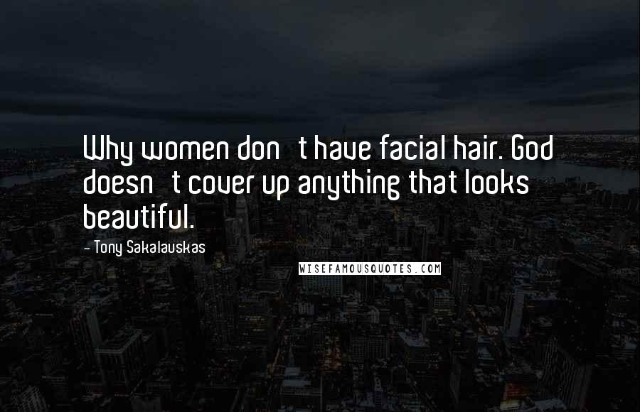 Tony Sakalauskas Quotes: Why women don't have facial hair. God doesn't cover up anything that looks beautiful.