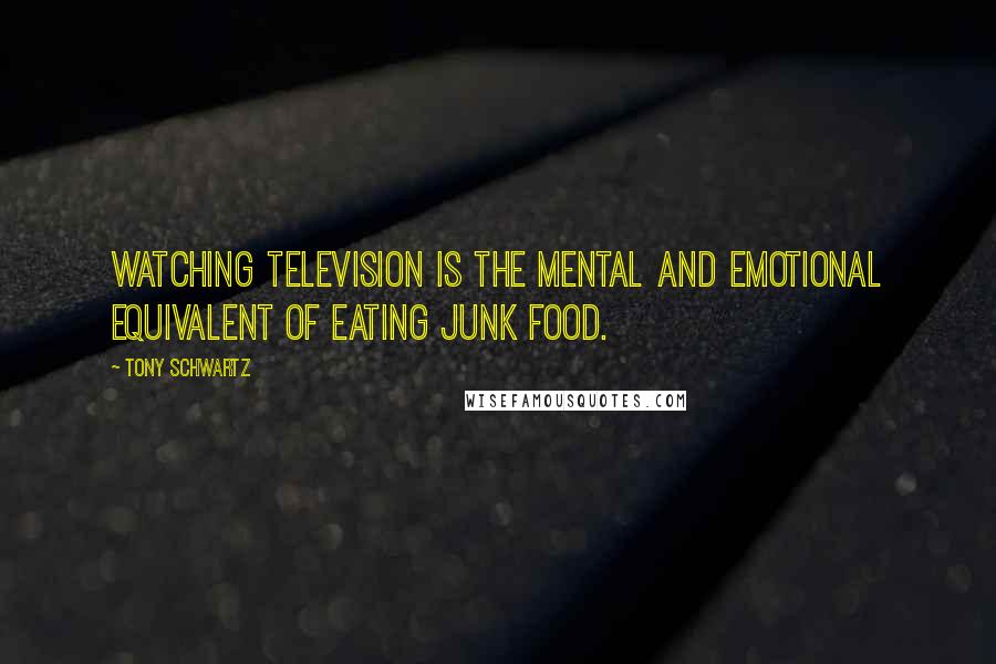 Tony Schwartz Quotes: Watching television is the mental and emotional equivalent of eating junk food.