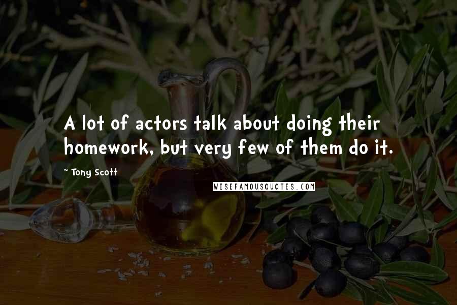 Tony Scott Quotes: A lot of actors talk about doing their homework, but very few of them do it.