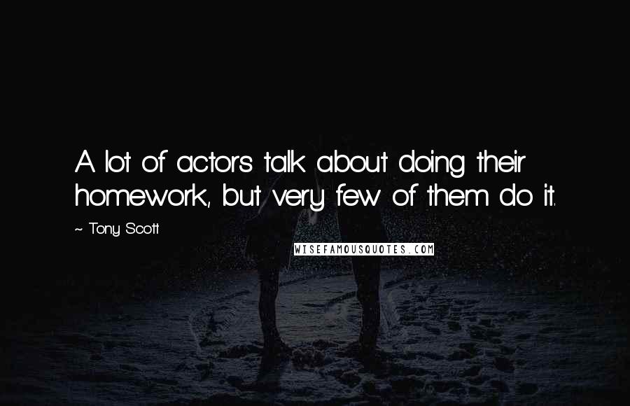 Tony Scott Quotes: A lot of actors talk about doing their homework, but very few of them do it.