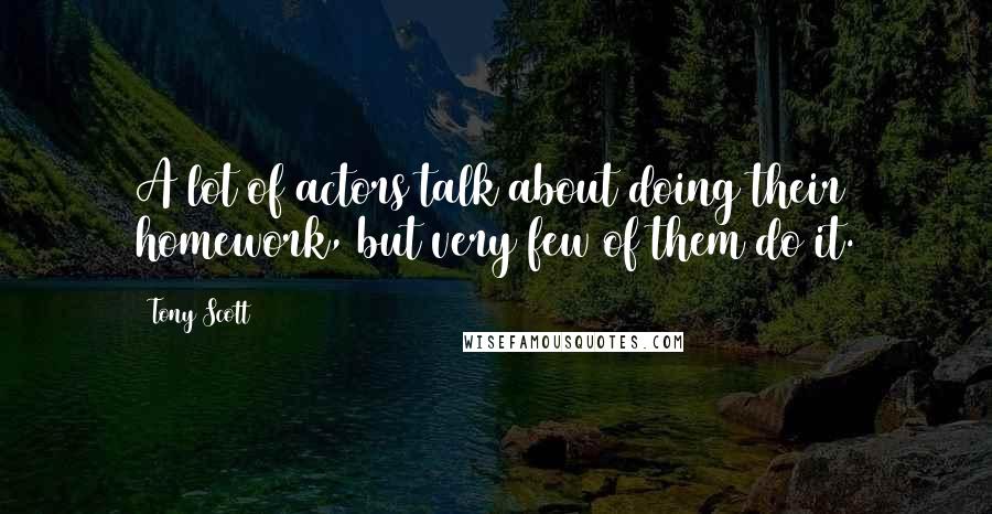Tony Scott Quotes: A lot of actors talk about doing their homework, but very few of them do it.