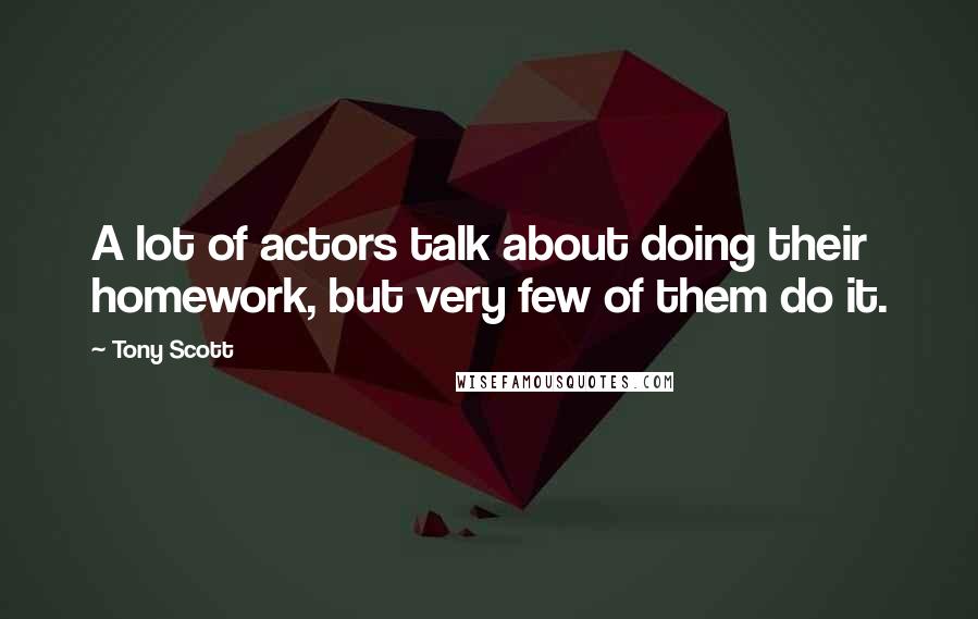 Tony Scott Quotes: A lot of actors talk about doing their homework, but very few of them do it.