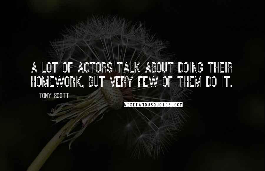 Tony Scott Quotes: A lot of actors talk about doing their homework, but very few of them do it.