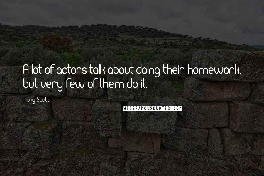 Tony Scott Quotes: A lot of actors talk about doing their homework, but very few of them do it.