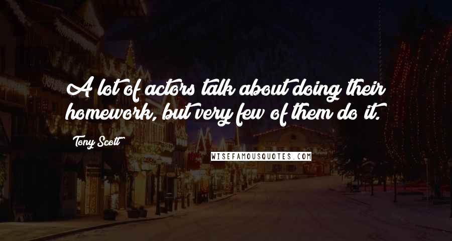 Tony Scott Quotes: A lot of actors talk about doing their homework, but very few of them do it.