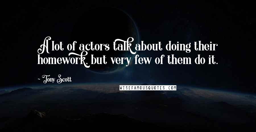 Tony Scott Quotes: A lot of actors talk about doing their homework, but very few of them do it.