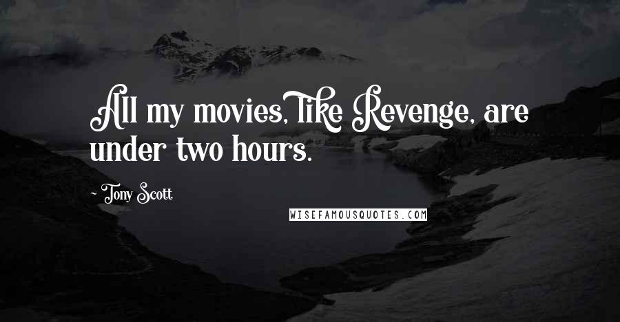 Tony Scott Quotes: All my movies, like Revenge, are under two hours.