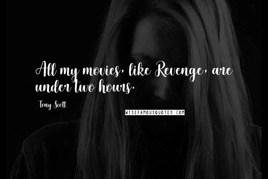 Tony Scott Quotes: All my movies, like Revenge, are under two hours.
