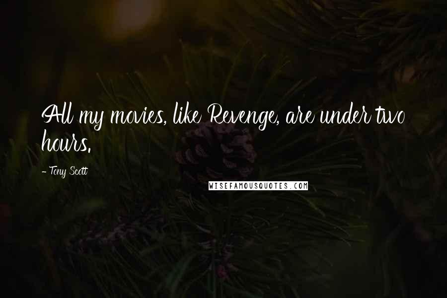 Tony Scott Quotes: All my movies, like Revenge, are under two hours.