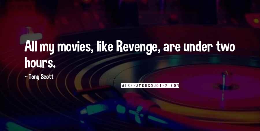 Tony Scott Quotes: All my movies, like Revenge, are under two hours.