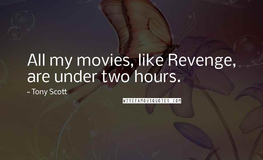 Tony Scott Quotes: All my movies, like Revenge, are under two hours.