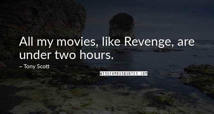 Tony Scott Quotes: All my movies, like Revenge, are under two hours.