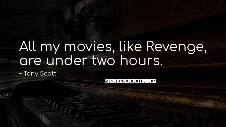 Tony Scott Quotes: All my movies, like Revenge, are under two hours.