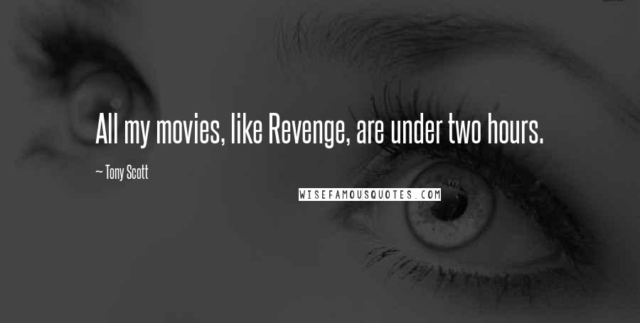 Tony Scott Quotes: All my movies, like Revenge, are under two hours.