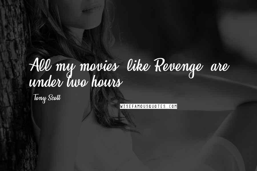 Tony Scott Quotes: All my movies, like Revenge, are under two hours.