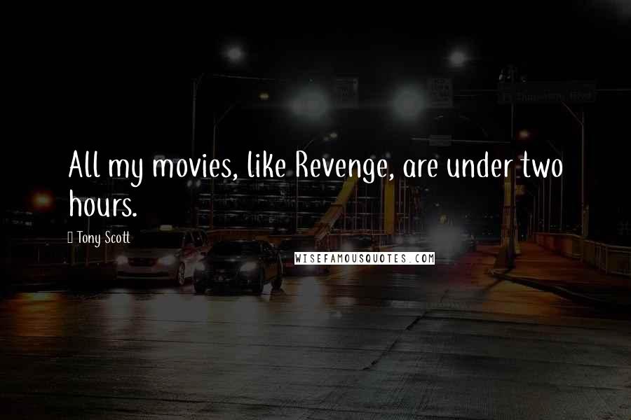 Tony Scott Quotes: All my movies, like Revenge, are under two hours.