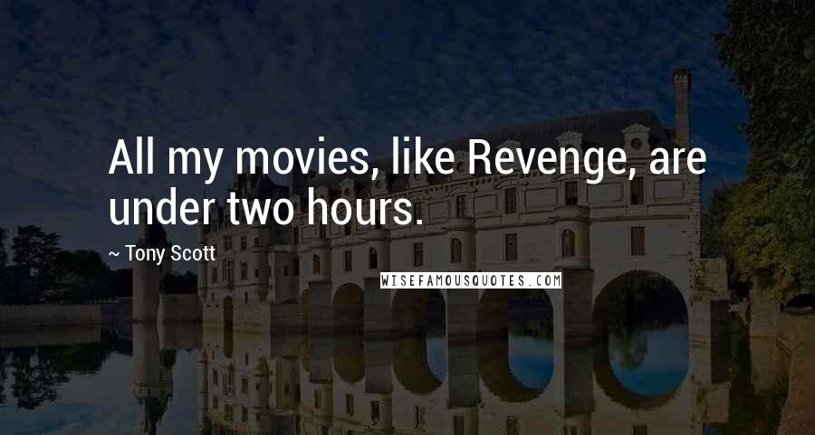 Tony Scott Quotes: All my movies, like Revenge, are under two hours.