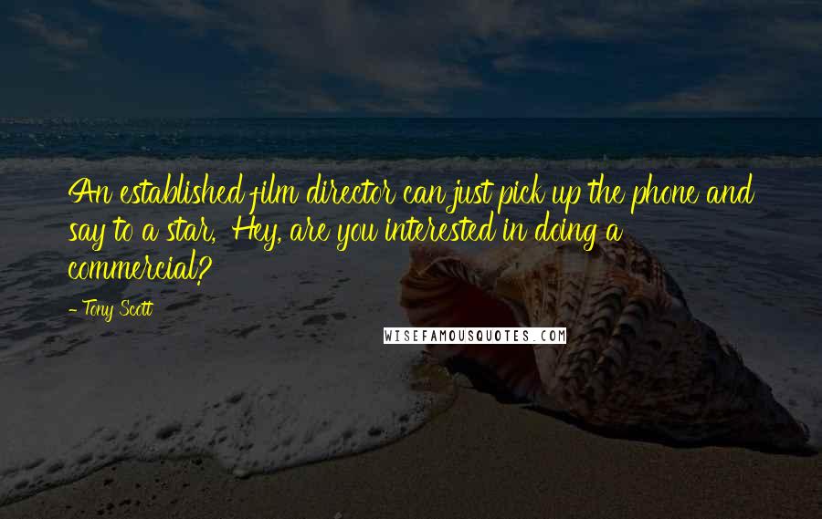 Tony Scott Quotes: An established film director can just pick up the phone and say to a star, 'Hey, are you interested in doing a commercial?'