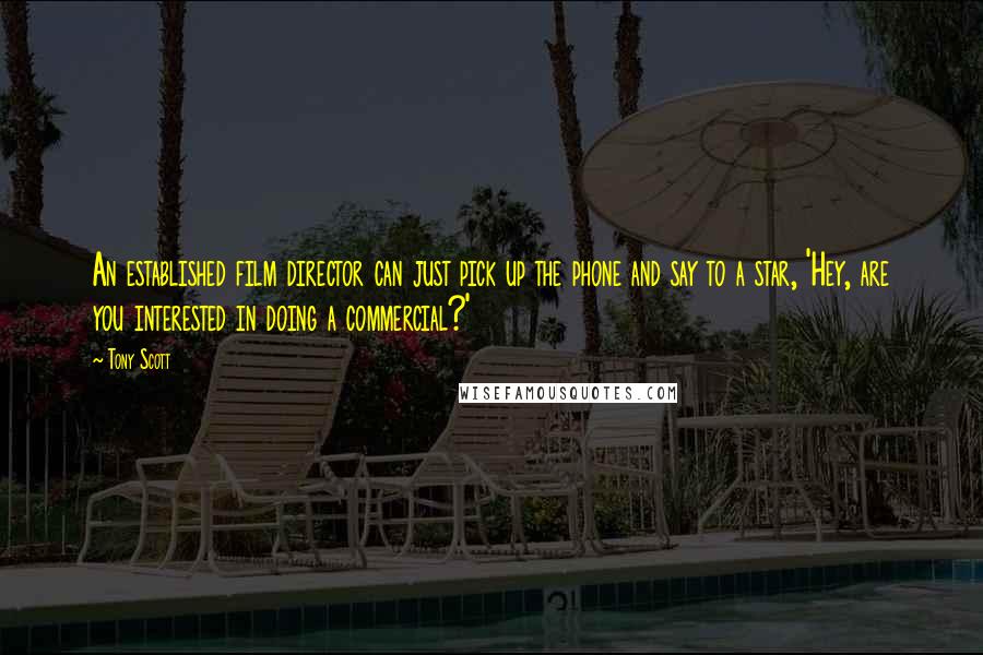 Tony Scott Quotes: An established film director can just pick up the phone and say to a star, 'Hey, are you interested in doing a commercial?'