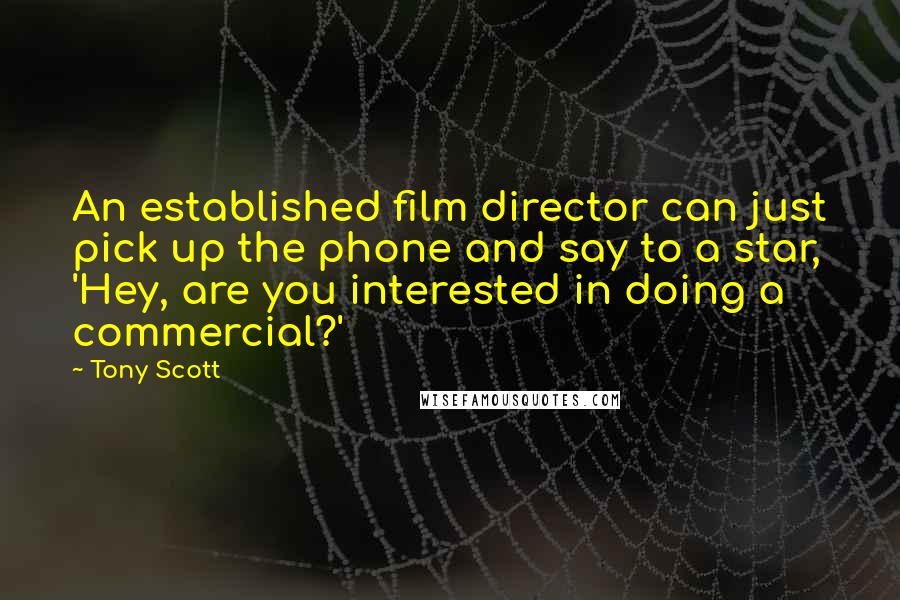 Tony Scott Quotes: An established film director can just pick up the phone and say to a star, 'Hey, are you interested in doing a commercial?'