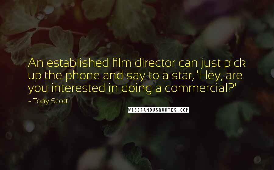 Tony Scott Quotes: An established film director can just pick up the phone and say to a star, 'Hey, are you interested in doing a commercial?'