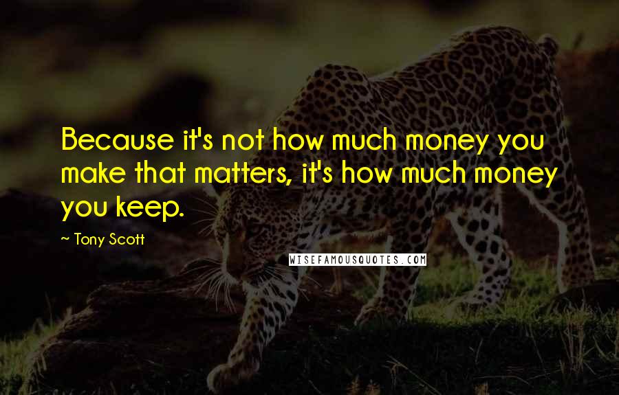 Tony Scott Quotes: Because it's not how much money you make that matters, it's how much money you keep.