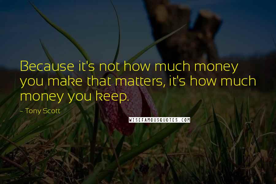 Tony Scott Quotes: Because it's not how much money you make that matters, it's how much money you keep.