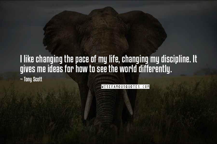 Tony Scott Quotes: I like changing the pace of my life, changing my discipline. It gives me ideas for how to see the world differently.