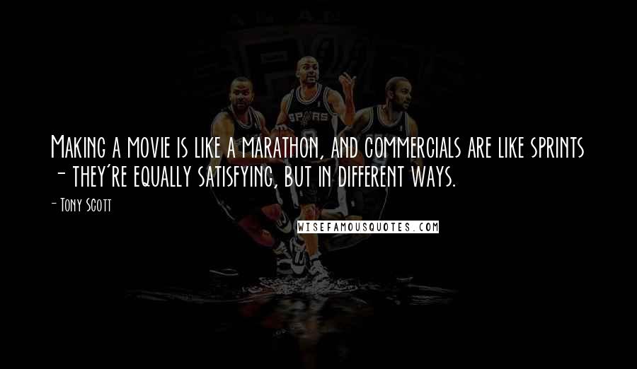 Tony Scott Quotes: Making a movie is like a marathon, and commercials are like sprints - they're equally satisfying, but in different ways.