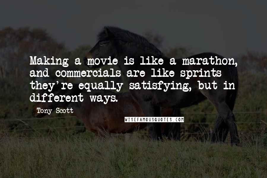 Tony Scott Quotes: Making a movie is like a marathon, and commercials are like sprints - they're equally satisfying, but in different ways.