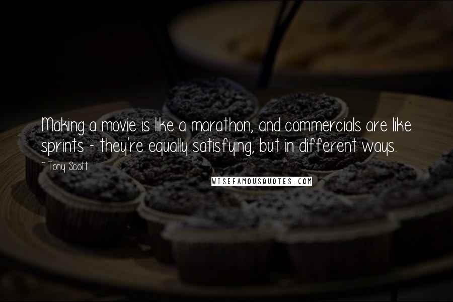 Tony Scott Quotes: Making a movie is like a marathon, and commercials are like sprints - they're equally satisfying, but in different ways.