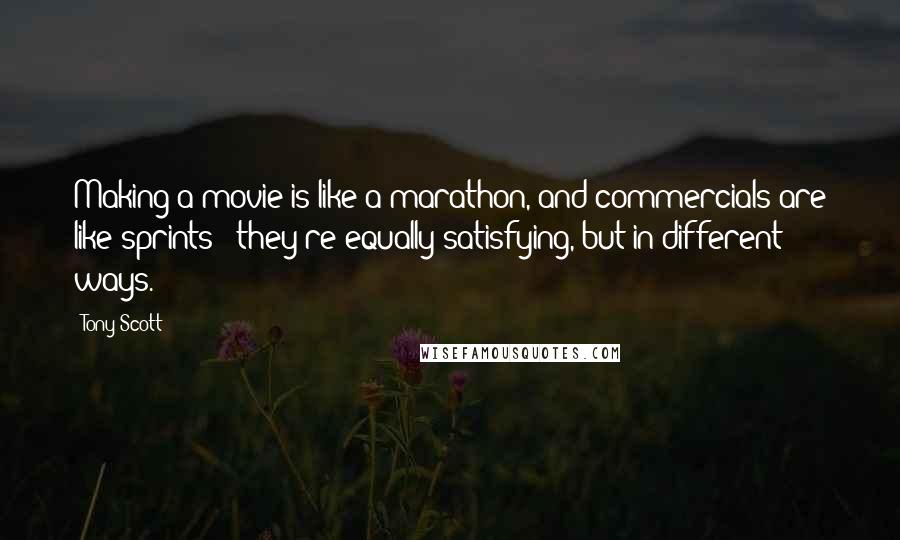 Tony Scott Quotes: Making a movie is like a marathon, and commercials are like sprints - they're equally satisfying, but in different ways.