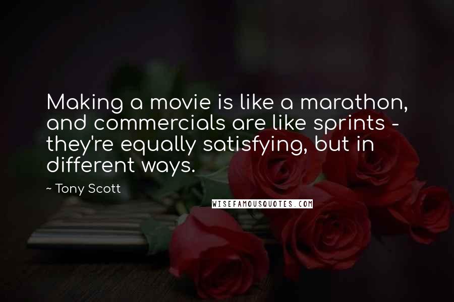 Tony Scott Quotes: Making a movie is like a marathon, and commercials are like sprints - they're equally satisfying, but in different ways.