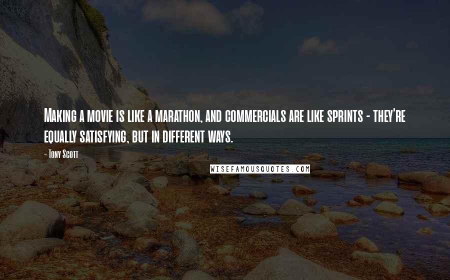 Tony Scott Quotes: Making a movie is like a marathon, and commercials are like sprints - they're equally satisfying, but in different ways.
