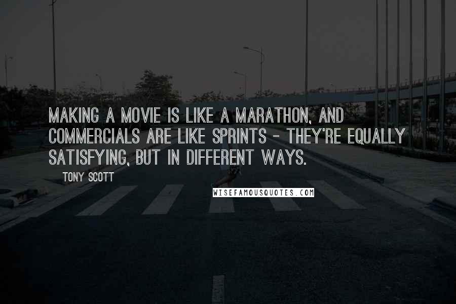 Tony Scott Quotes: Making a movie is like a marathon, and commercials are like sprints - they're equally satisfying, but in different ways.