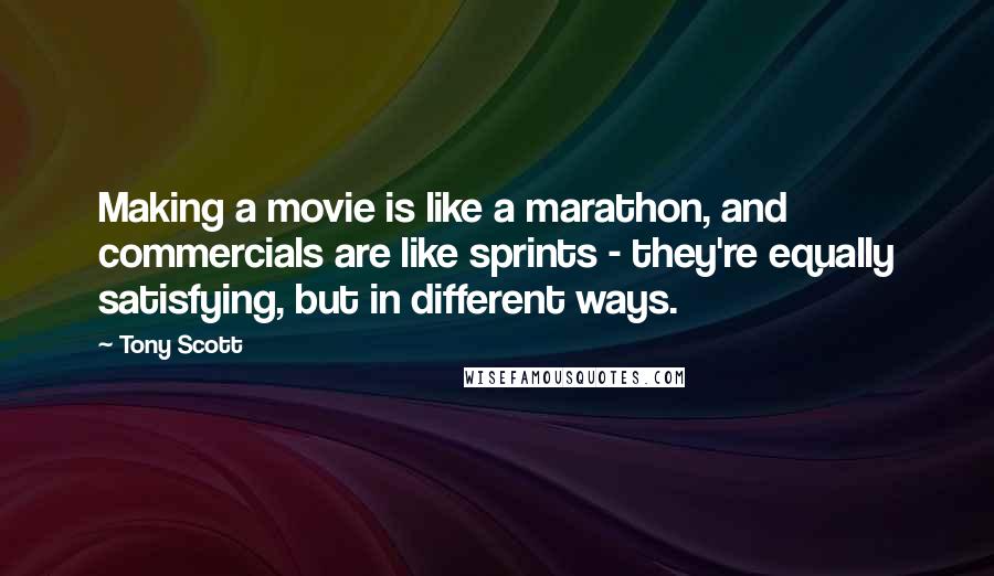 Tony Scott Quotes: Making a movie is like a marathon, and commercials are like sprints - they're equally satisfying, but in different ways.