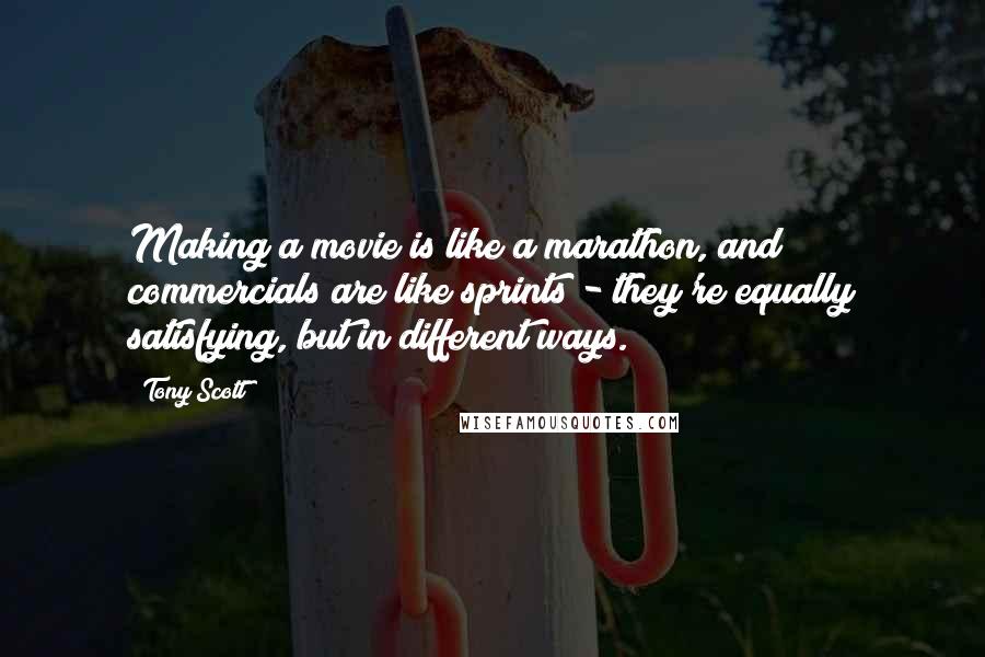 Tony Scott Quotes: Making a movie is like a marathon, and commercials are like sprints - they're equally satisfying, but in different ways.