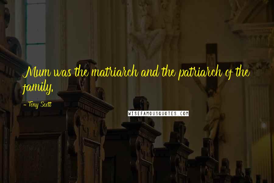 Tony Scott Quotes: Mum was the matriarch and the patriarch of the family.