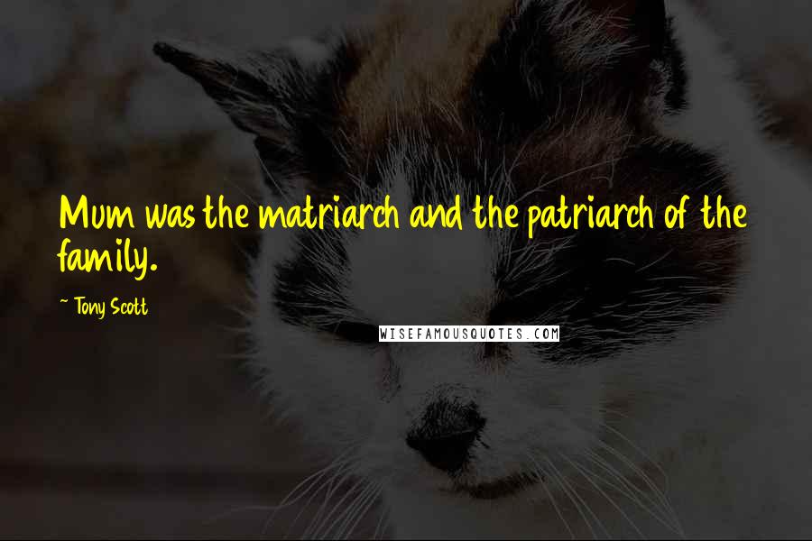 Tony Scott Quotes: Mum was the matriarch and the patriarch of the family.
