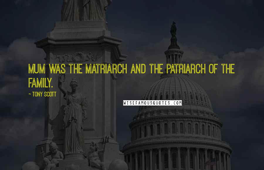 Tony Scott Quotes: Mum was the matriarch and the patriarch of the family.