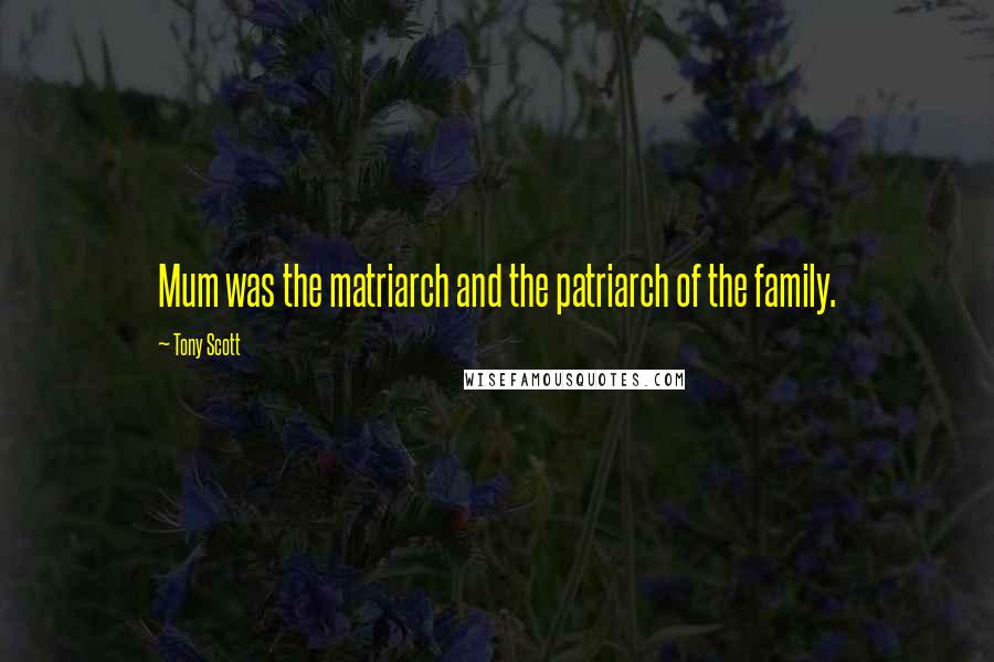 Tony Scott Quotes: Mum was the matriarch and the patriarch of the family.