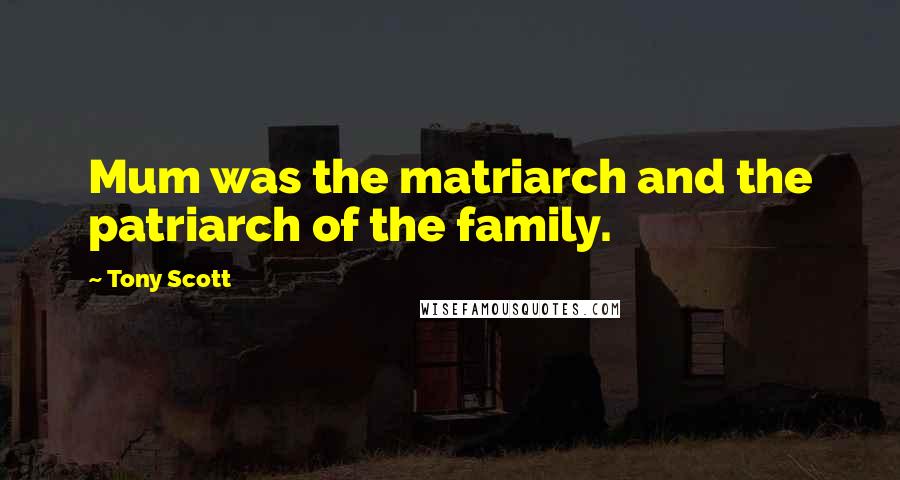 Tony Scott Quotes: Mum was the matriarch and the patriarch of the family.