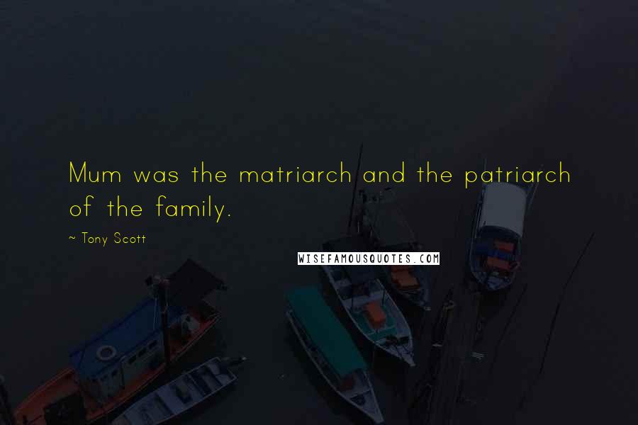 Tony Scott Quotes: Mum was the matriarch and the patriarch of the family.