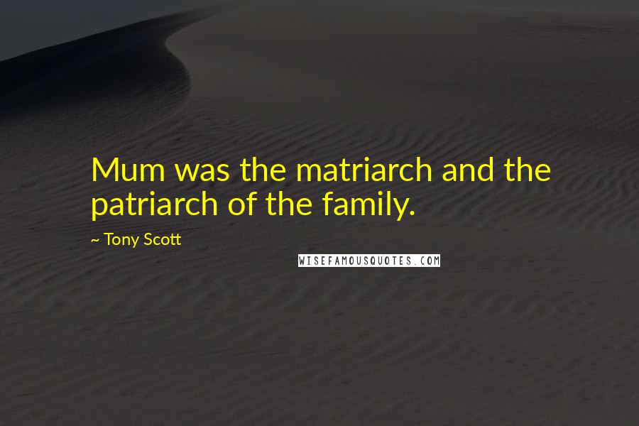 Tony Scott Quotes: Mum was the matriarch and the patriarch of the family.