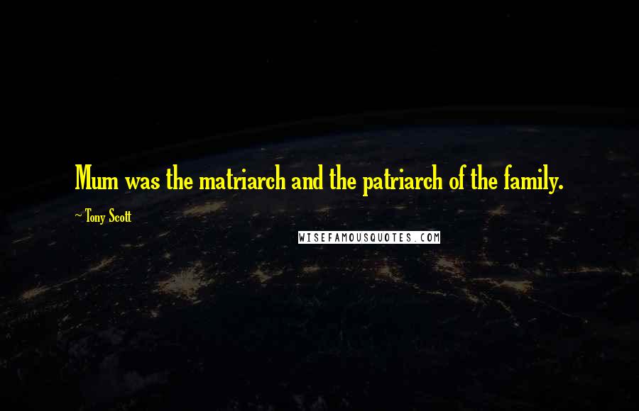 Tony Scott Quotes: Mum was the matriarch and the patriarch of the family.