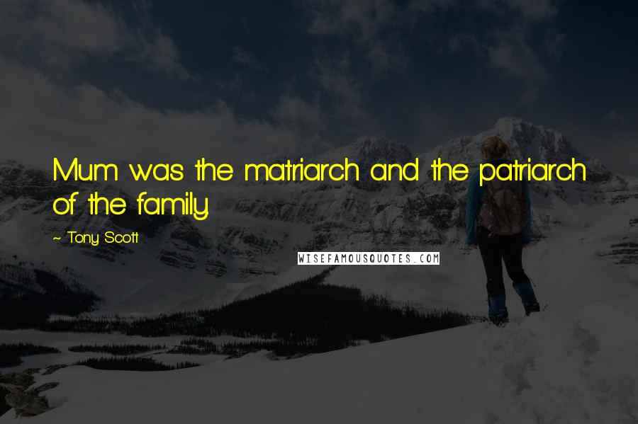 Tony Scott Quotes: Mum was the matriarch and the patriarch of the family.