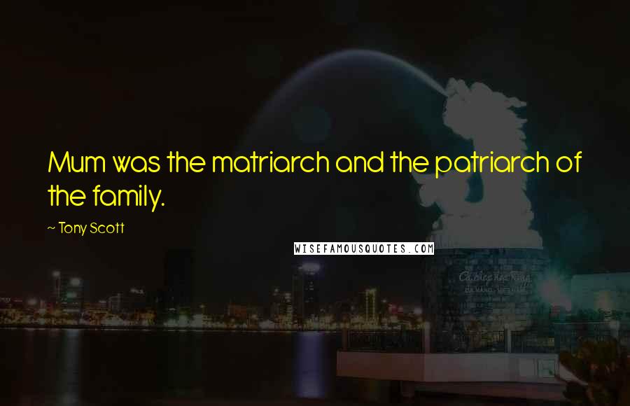 Tony Scott Quotes: Mum was the matriarch and the patriarch of the family.