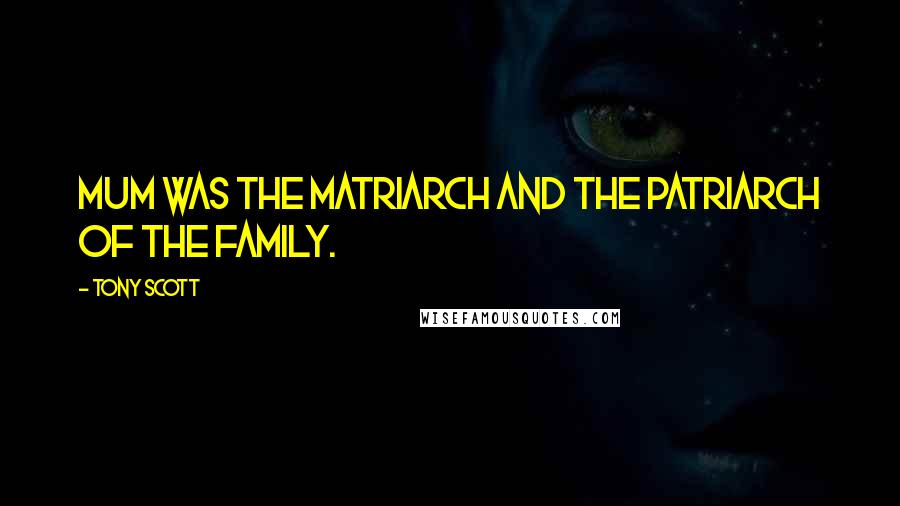 Tony Scott Quotes: Mum was the matriarch and the patriarch of the family.