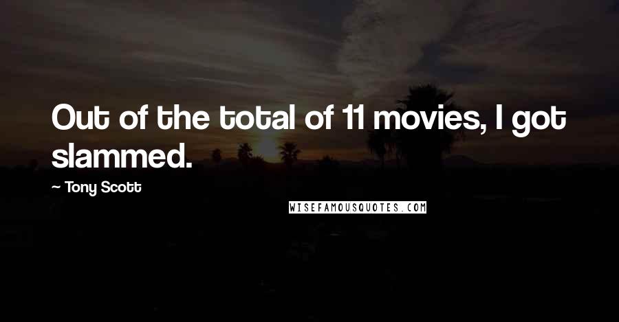 Tony Scott Quotes: Out of the total of 11 movies, I got slammed.